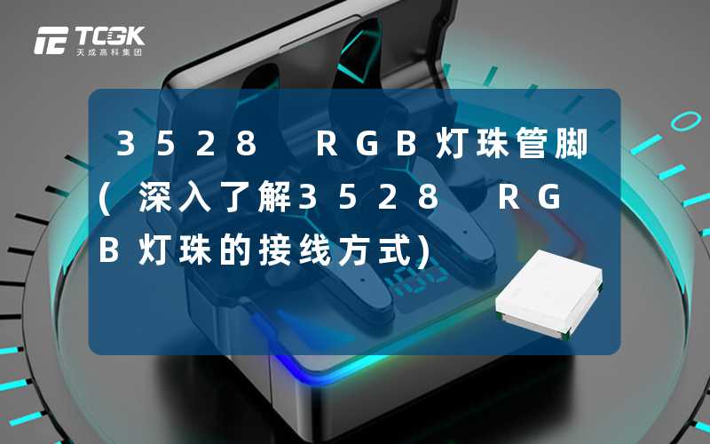3528 RGB灯珠管脚(深入了解3528 RGB灯珠的接线方式)